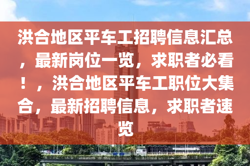 洪合地区平车工招聘信息汇总，最新岗位一览，求职者必看！，洪合地区平车工职位大集合，最新招聘信息，求职者速览