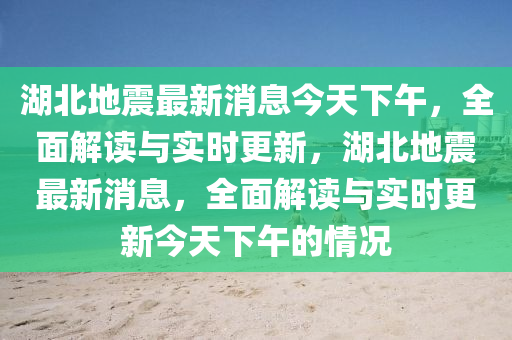 湖北地震最新消息今天下午，全面解读与实时更新，湖北地震最新消息，全面解读与实时更新今天下午的情况