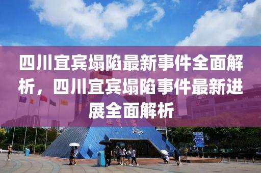 四川宜宾塌陷最新事件全面解析，四川宜宾塌陷事件最新进展全面解析