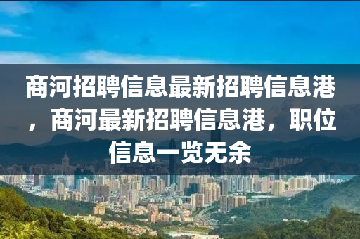 商河招聘信息最新招聘信息港，商河最新招聘信息港，职位信息一览无余