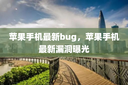 苹果手机最新bug，苹果手机最新漏洞曝光