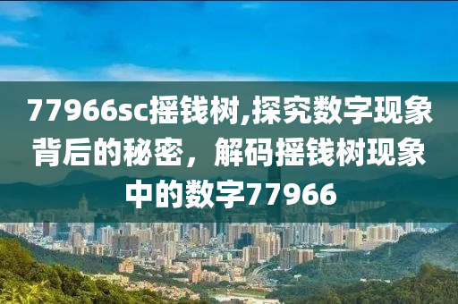 77966sc摇钱树,探究数字现象背后的秘密，解码摇钱树现象中的数字77966