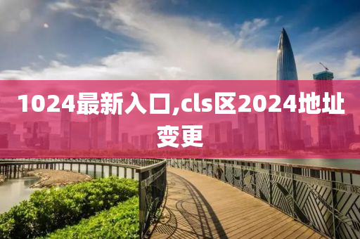 1024最新入口,cls区2024地址变更