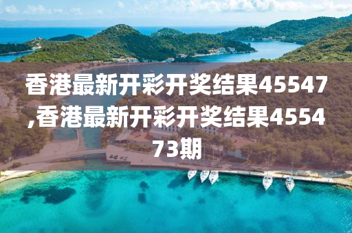 香港最新开彩开奖结果45547,香港最新开彩开奖结果455473期