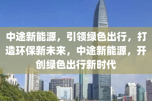 中途新能源，引领绿色出行，打造环保新未来，中途新能源，开创绿色出行新时代