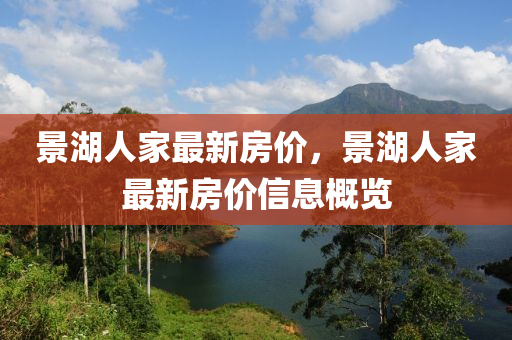 景湖人家最新房价，景湖人家最新房价信息概览