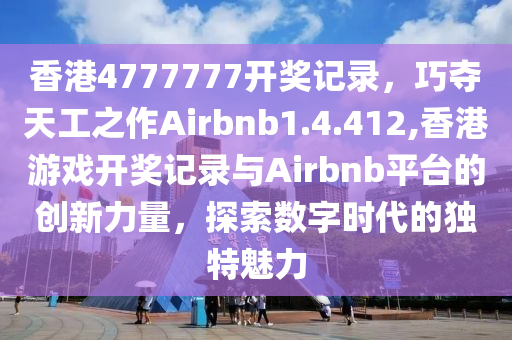 香港4777777开奖记录，巧夺天工之作Airbnb1.4.412,香港游戏开奖记录与Airbnb平台的创新力量，探索数字时代的独特魅力