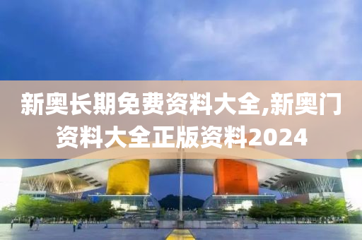 新奥长期免费资料大全,新奥门资料大全正版资料2024