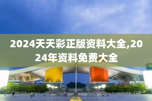 2024天天彩正版资料大全,2024年资料免费大全