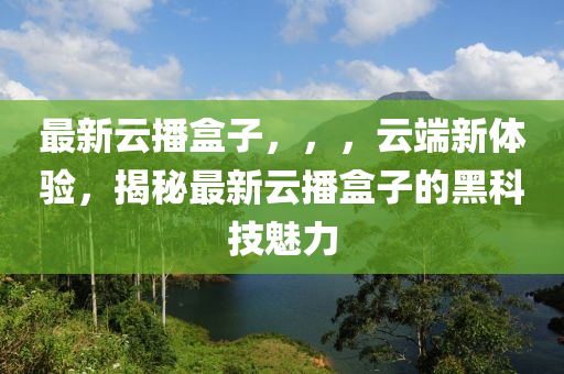 最新云播盒子，，，云端新体验，揭秘最新云播盒子的黑科技魅力