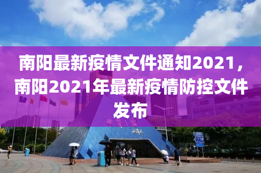 南阳最新疫情文件通知2021，南阳2021年最新疫情防控文件发布