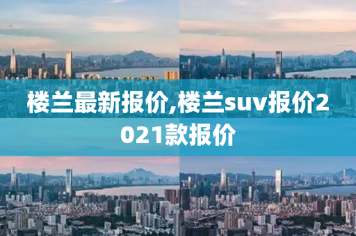 楼兰最新报价,楼兰suv报价2021款报价