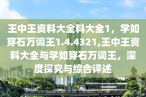 王中王资料大全料大全1，学如穿石万词王1.4.4321,王中王资料大全与学如穿石万词王，深度探究与综合评述