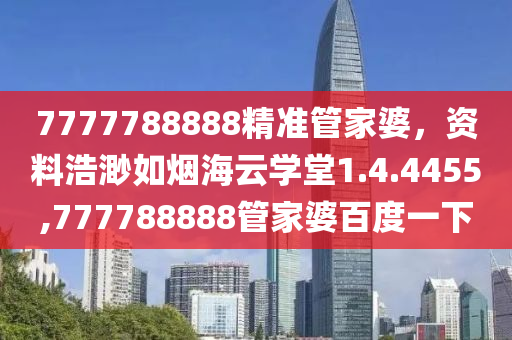 7777788888精准管家婆，资料浩渺如烟海云学堂1.4.4455,777788888管家婆百度一下