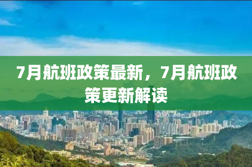 7月航班政策最新，7月航班政策更新解读