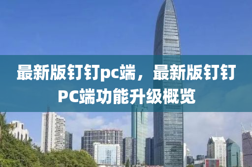 最新版钉钉pc端，最新版钉钉PC端功能升级概览