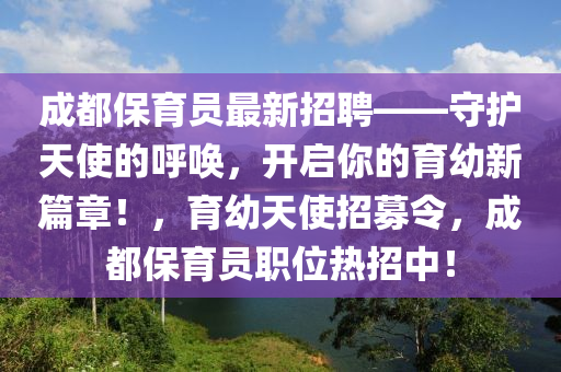 成都保育员最新招聘——守护天使的呼唤，开启你的育幼新篇章！，育幼天使招募令，成都保育员职位热招中！