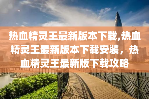 热血精灵王最新版本下载,热血精灵王最新版本下载安装，热血精灵王最新版下载攻略