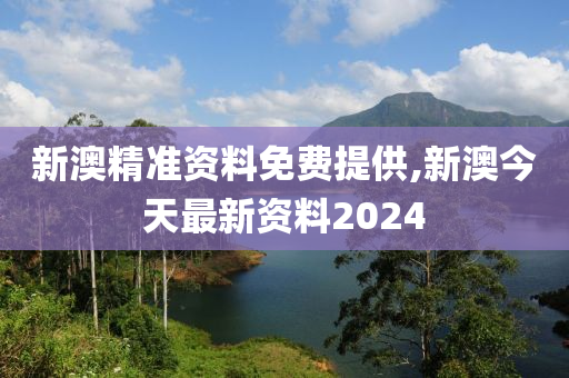 新澳精准资料免费提供,新澳今天最新资料2024