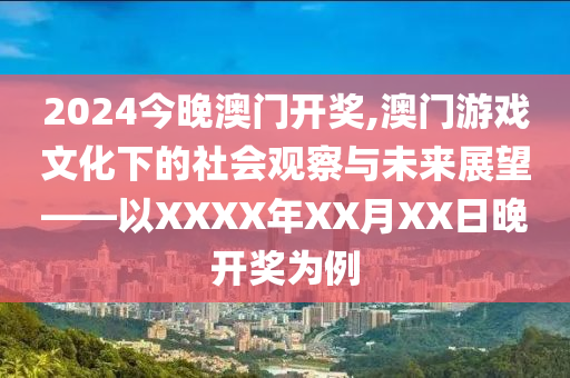 2024今晚澳门开奖,澳门游戏文化下的社会观察与未来展望——以XXXX年XX月XX日晚开奖为例