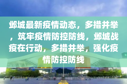 邺城最新疫情动态，多措并举，筑牢疫情防控防线，邺城战疫在行动，多措并举，强化疫情防控防线