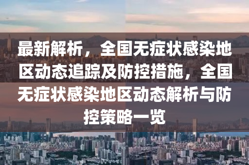 最新解析，全国无症状感染地区动态追踪及防控措施，全国无症状感染地区动态解析与防控策略一览