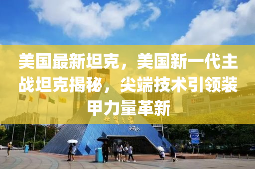 美国最新坦克，美国新一代主战坦克揭秘，尖端技术引领装甲力量革新