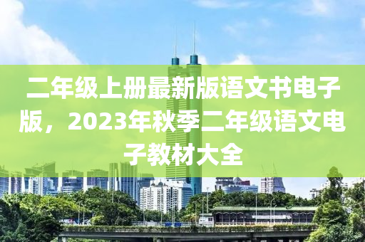 二年级上册最新版语文书电子版，2023年秋季二年级语文电子教材大全