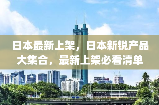 日本最新上架，日本新锐产品大集合，最新上架必看清单