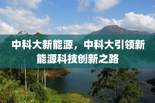 中科大新能源，中科大引领新能源科技创新之路