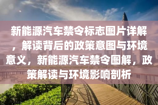 新能源汽车禁令标志图片详解，解读背后的政策意图与环境意义，新能源汽车禁令图解，政策解读与环境影响剖析