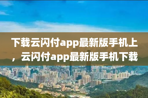 下载云闪付app最新版手机上，云闪付app最新版手机下载