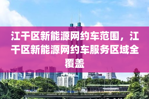 江干区新能源网约车范围，江干区新能源网约车服务区域全覆盖