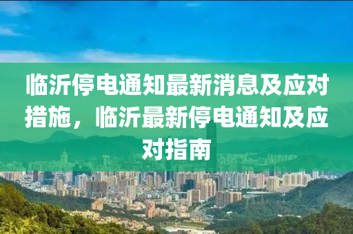 临沂停电通知最新消息及应对措施，临沂最新停电通知及应对指南