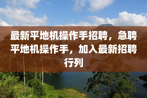 最新平地机操作手招聘，急聘平地机操作手，加入最新招聘行列