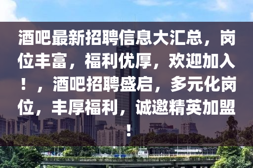 酒吧最新招聘信息大汇总，岗位丰富，福利优厚，欢迎加入！，酒吧招聘盛启，多元化岗位，丰厚福利，诚邀精英加盟！