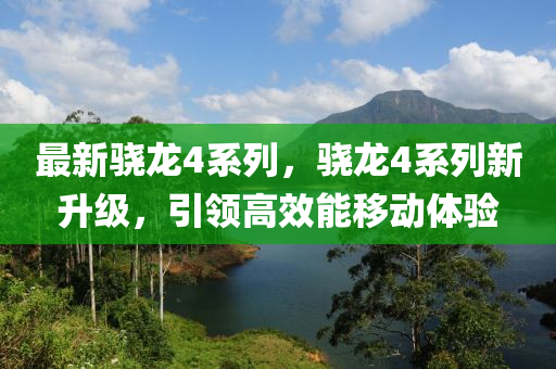 最新骁龙4系列，骁龙4系列新升级，引领高效能移动体验