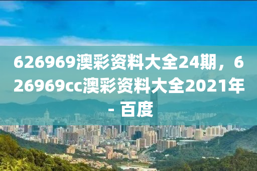 626969澳彩资料大全24期，626969cc澳彩资料大全2021年 - 百度