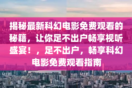 揭秘最新科幻电影免费观看的秘籍，让你足不出户畅享视听盛宴！，足不出户，畅享科幻电影免费观看指南