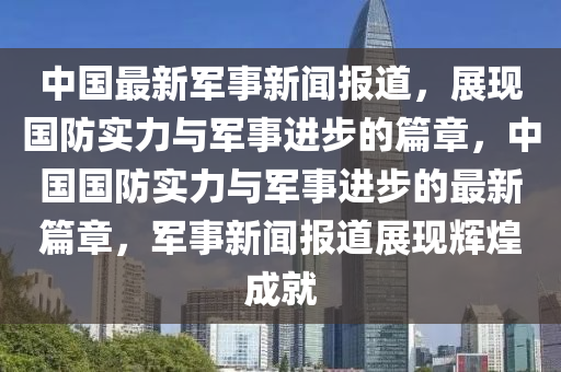 中国最新军事新闻报道，展现国防实力与军事进步的篇章，中国国防实力与军事进步的最新篇章，军事新闻报道展现辉煌成就