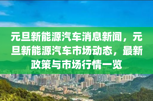 元旦新能源汽车消息新闻，元旦新能源汽车市场动态，最新政策与市场行情一览