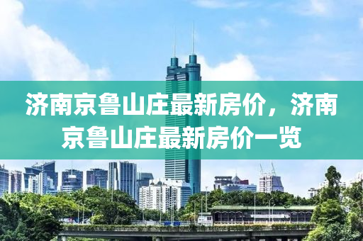 济南京鲁山庄最新房价，济南京鲁山庄最新房价一览