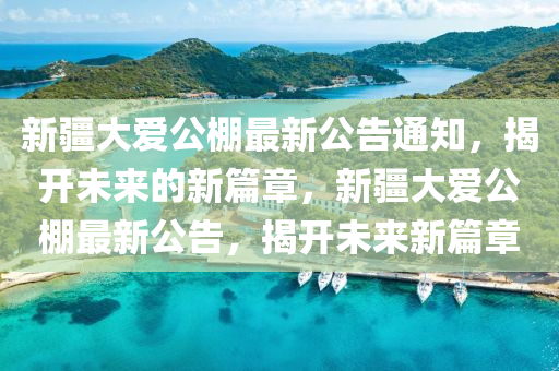 新疆大爱公棚最新公告通知，揭开未来的新篇章，新疆大爱公棚最新公告，揭开未来新篇章