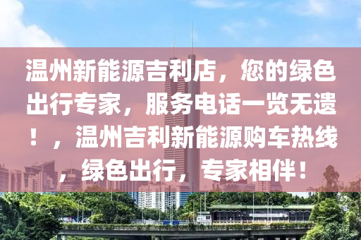 温州新能源吉利店，您的绿色出行专家，服务电话一览无遗！，温州吉利新能源购车热线，绿色出行，专家相伴！