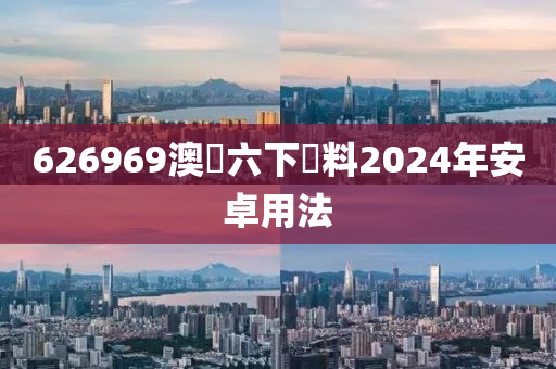 626969澳門六下資料2024年安卓用法