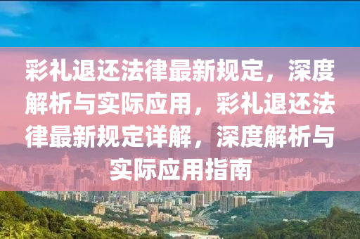 彩礼退还法律最新规定，深度解析与实际应用，彩礼退还法律最新规定详解，深度解析与实际应用指南