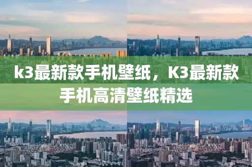 k3最新款手机壁纸，K3最新款手机高清壁纸精选