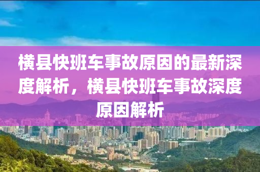 横县快班车事故原因的最新深度解析，横县快班车事故深度原因解析