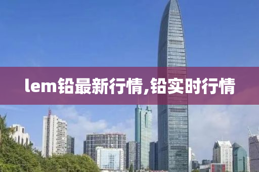 lem铅最新行情,铅实时行情