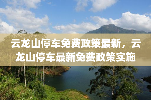 云龙山停车免费政策最新，云龙山停车最新免费政策实施